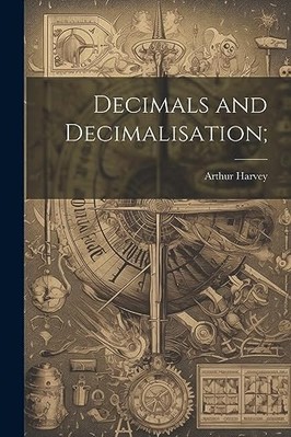 Decimals and Decimalisation; -  NEW Arthur Harvey 2023