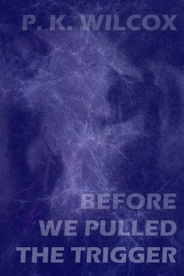 Before We Pulled The Trigger: An Anatomically Incorrect Love Story From The F...