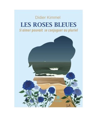 Les roses bleues: Si aimer pouvait se conjuguer au pluriel, Kimmel, Didier