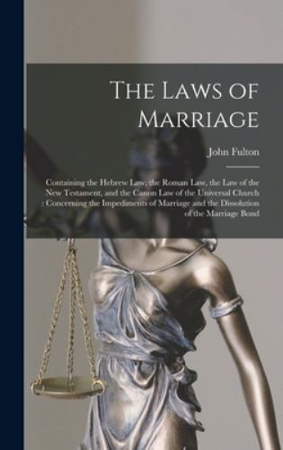 Laws of Marriage : Containing the Hebrew Law, the Roman Law, the Law of the ...