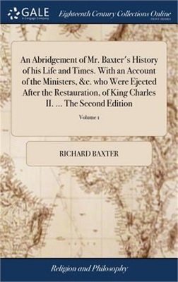 An Abridgement of Mr. Baxter's History of his Life and Times. With an Account of