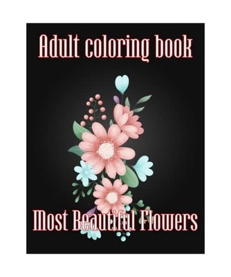 Adult Coloring Book Most Beautiful Flowers: An Adult Beautiful Flowers Coloring 