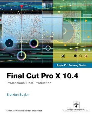 Final Cut Pro X 10.4 - Apple Pro Training Series: Professional Post-Producti...