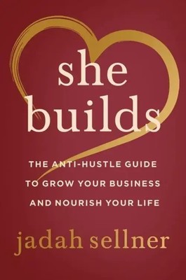 She Builds | The Anti-Hustle Guide to Grow Your Business and Nourish Your Life