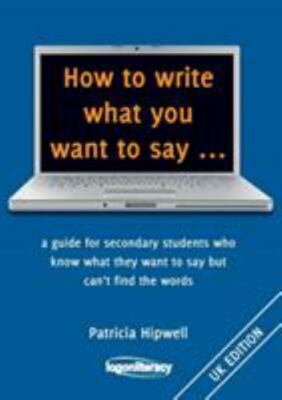 How to Write What You Want to Say ...: A Guide for Secondary Students Who Know W