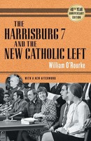 Harrisburg 7 And The New Catholic Left 40Th Anniversary Edition William O'rourke