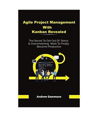 Agile Project Management With Kanban Revealed: The Secret To Get Out Of Stress A