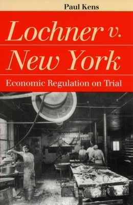 Lochner v.New York  Economic Regulation on Trial by Paul Kens PAPERBACK
