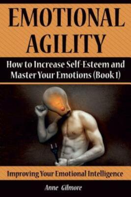 Emotional Agility: How To Increase Self-Esteem And Master Your Emotions (Book 1)