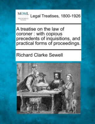 Sewell - A treatise on the law of coroner   with copious precedents of - X555z