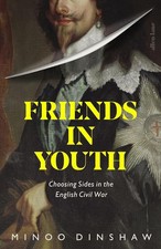 Friends in Youth: Choosing Sides in the English Civil War by Minoo Dinshaw