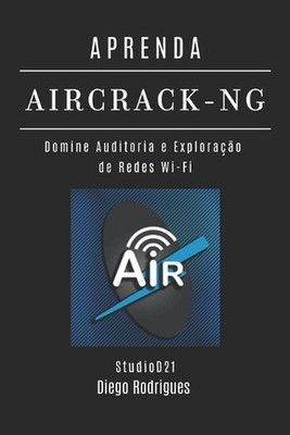 Aprenda Aircrack-Ng: Domine Auditoria e Explora??o de Redes Wi-Fi by Studiod21 S