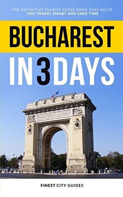 Bucharest in 3 Days: The Definitive Tourist Guide Book That Helps You Travel Sma