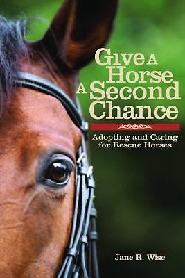 Give a Horse a Second Chance : Adopting and Caring for Rescue Horses by ...
