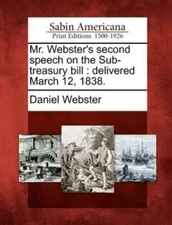 Mr  Webster's Second Speech On The Sub-Treasury Bill: Delivered March 12, 1...