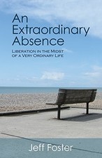 AN EXTRAORDINARY ABSENCE: LIBERATION IN THE MIDST OF A By Jeff Foster & Philip