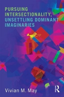 Pursuing Intersectionality, Unsettling Dominant Imaginaries by Vivian M. May (En