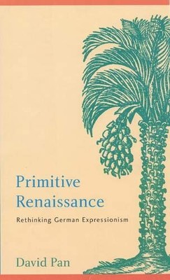 PRIMITIVE RENAISSANCE: RETHINKING GERMAN EXPRESSIONISM By David Pan - Hardcover