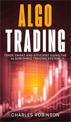 Algo Trading: Trade Smart and Efficiently Using the Algorithmic Trading System (