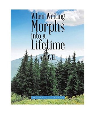 When Writing Morphs into a Lifetime: A Novel: A Novel, Myrna Lou Jastra