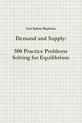 Demand and Supply 500 Practice Problems Solving for Equilibrium Mapleton Buch