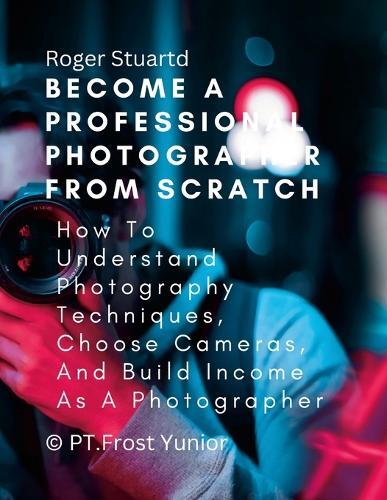 Roger Stuartd Become a Professional Photographer from Scratch (Tascabile)