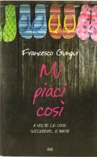 MI PIACI COSI' di Francesco Gungui ed. Mondolibri 2009
