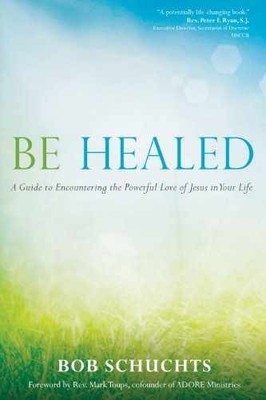 Be Healed: A Guide to Encountering the - Paperback, by Bob Schuchts - Very Good
