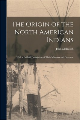 The Origin of the North American Indians; With a Faithful Description of Their M