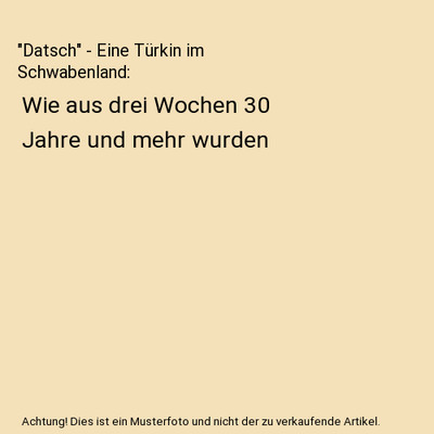 ''Datsch'' - Eine Türkin im Schwabenland: Wie aus drei Wochen 30 Jahre und mehr w