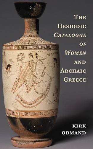 The Hesiodic Catalogue of Women and Archaic Greece By Kirk Ormand
