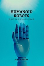 Humanoid Robots: What you should know by Mac Hudson Paperback Book