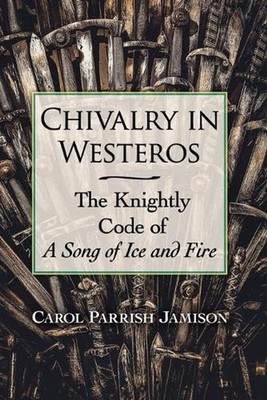 Chivalry in Westeros: The Knightly Code of A Song of Ice and Fire by Carol Parri