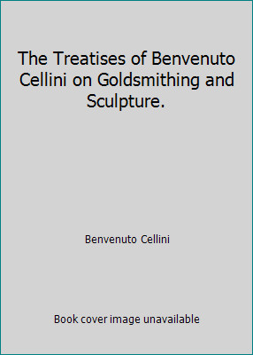 The Treatises of Benvenuto Cellini on Goldsmithing and Sculpture.