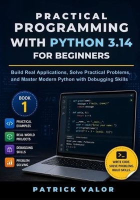 Practical Programming with Python 3.14 for Beginners: Build Real Applications, S