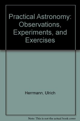 PRACTICAL ASTRONOMY: OBSERVATIONS, EXPERIMENTS, AND By Ulrich Herrmann & Cecil