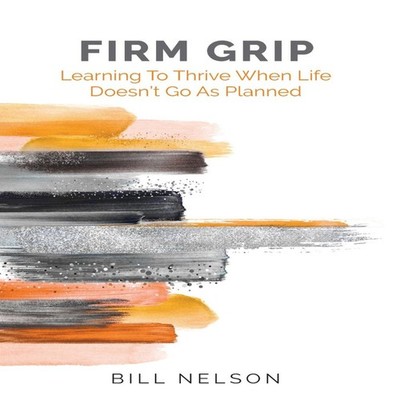 Firm Grip Learning to Thrive When Life Doesn't Go as Planned Bill