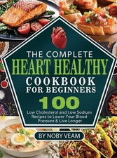 The Complete Heart Healthy Cookbook for Beginners: 100 Low Cholesterol and Low S
