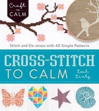 Cross Stitch to Calm: Stitch and De-Stress with 40 Simple Patte... by Leah Lintz