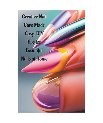 Creative Nail Care Made Easy: DIY Tips for Beautiful Nails at Home, Chakraborty,