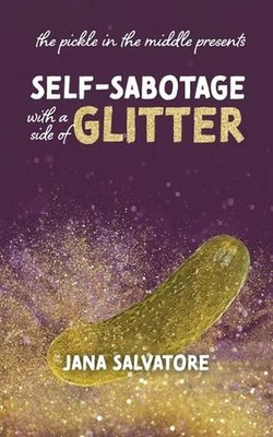 The Pickle in the Middle Presents: Self Sabotage with a Side of Glitter by Jana