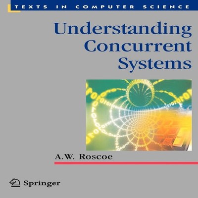 Understanding Concurrent Systems A.W. Roscoe Hardcover Springer N