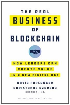 The Real Business of Blockchain : How Leaders Can Create Value in