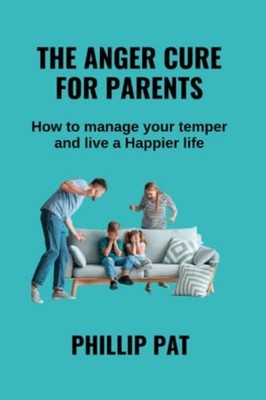 The Anger Cure for Parents How to Manage Your Your Temp -  NEW PHILLIP. PAT 2023