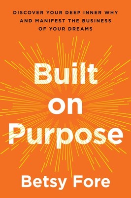 Built on Purpose: Discover Your Deep Inner Why and Manifest the Business of ...