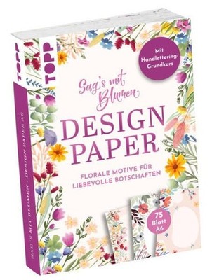 Design Paper A6 Sag's mit Blumen. Mit Handlettering-Grundkurs 75 Motivpapiere...