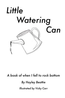 Little Watering Can: A book of when I fell to rock bottom By Bea