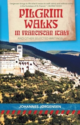 Jorgensen - Pilgrim Walks in Franciscan Italy  And Other Selected Writ - X555z