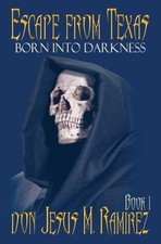 Escape from Texas, Book 1: Born Into Darkness by Don Jesus M. Ramirez