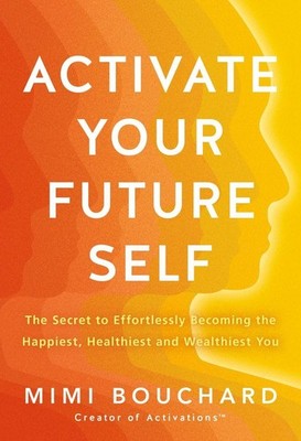 Activate Your Future Self: The Secret to Effortlessly Becoming the Happiest Heal